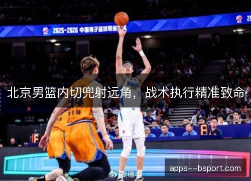 北京男篮内切兜射远角，战术执行精准致命